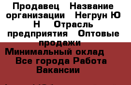 Продавец › Название организации ­ Негрун Ю.Н. › Отрасль предприятия ­ Оптовые продажи › Минимальный оклад ­ 1 - Все города Работа » Вакансии   